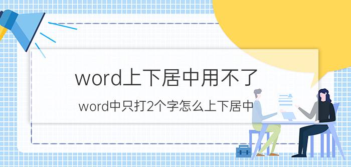 word上下居中用不了 word中只打2个字怎么上下居中？